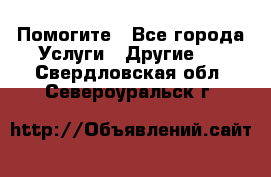 Помогите - Все города Услуги » Другие   . Свердловская обл.,Североуральск г.